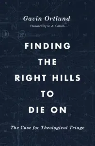Finding the Right Hills to Die on: The Case for Theological Triage (Ortlund Gavin)(Paperback)