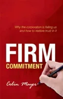 Firm Commitment: Why the Corporation Is Failing Us and How to Restore Trust in It (Mayer Colin)(Paperback)
