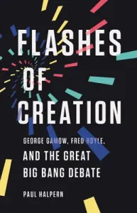 Flashes of Creation: George Gamow, Fred Hoyle, and the Great Big Bang Debate (Halpern Paul)(Pevná vazba)