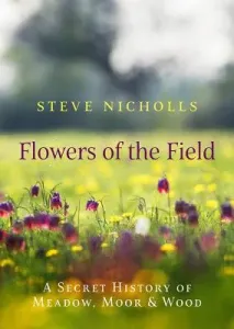Flowers of the Field: Meadow, Moor and Wood (Nicholls Steve)(Pevná vazba)