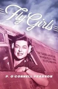 Fly Girls: The Daring American Women Pilots Who Helped Win WWII (Pearson)(Paperback)