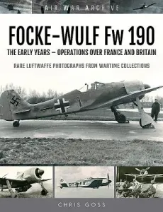 Focke-Wulf FW 190: The Early Years - Operations Over France and Britain (Goss Chris)(Paperback)