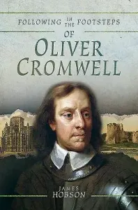Following in the Footsteps of Oliver Cromwell: A Historical Guide to the Civil War (Hobson James)(Paperback)
