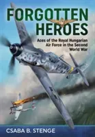 Forgotten Heroes: Aces of the Royal Hungarian Air Force in the Second World War (Stenge Csaba B.)(Pevná vazba)