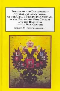 Formation and Development of Informal Associations of the Ural's Provincial Officials at the End of the 19th Century and the Beginning of the 20th Century (Lyubichankovskiy Sergy V.)(Pevná vazba)