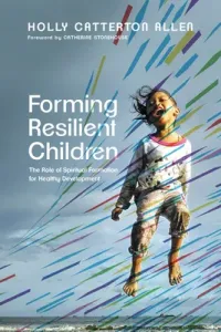 Forming Resilient Children: The Role of Spiritual Formation for Healthy Development (Allen Holly Catterton)(Paperback)