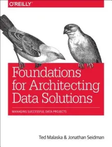 Foundations for Architecting Data Solutions: Managing Successful Data Projects (Malaska Ted)(Paperback)