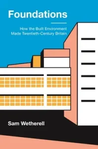 Foundations: How the Built Environment Made Twentieth-Century Britain (Wetherell Sam)(Pevná vazba)