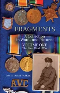 Fragments: A Collection in Words and Pictures Volume One the First World War (Parker David James)(Paperback)