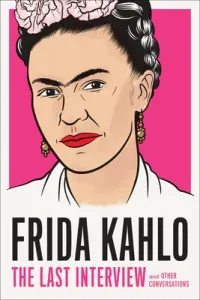 Frida Kahlo: The Last Interview: And Other Conversations (Kahlo Frida)(Paperback)