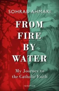 From Fire, by Water: My Journey to the Catholic Faith (Ahmari Sohrab)(Pevná vazba)