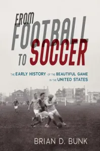 From Football to Soccer: The Early History of the Beautiful Game in the United States (Bunk Brian D.)(Paperback)