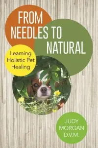 From Needles to Natural: Learning Holistic Pet Healing (Morgan D. V. M. Judy)(Paperback)