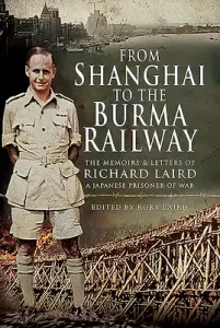 From Shanghai to the Burma Railway: The Memoirs and Letters of Richard Laird, a Japanese Prisoner of War (Laird Rory)(Pevná vazba)
