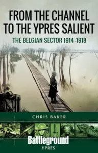 From the Channel to the Ypres Salient: The Belgian Sector 1914 -1918 (Baker Chris)(Paperback)