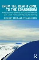 From the Death Zone to the Boardroom: What Business Leaders and Decision Makers Can Learn from Extreme Mountaineering (Boehm Benedikt)(Pevná vazba)