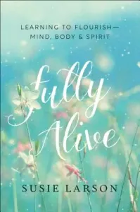 Fully Alive: Learning to Flourish--Mind, Body & Spirit (Larson Susie)(Paperback)