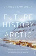 Future History of the Arctic - How Climate, Resources and Geopolitics are Reshaping the North and Why it Matters to the World (Emmerson Charles)(Paperback / softback)