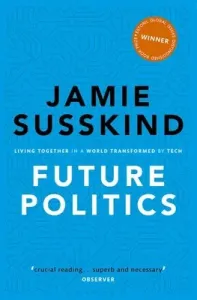 Future Politics: Living Together in a World Transformed by Tech (Susskind Jamie)(Paperback)