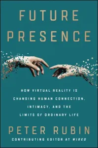 Future Presence: How Virtual Reality Is Changing Human Connection, Intimacy, and the Limits of Ordinary Life (Rubin Peter)(Paperback)