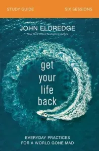 Get Your Life Back Study Guide: Everyday Practices for a World Gone Mad (Eldredge John)(Paperback)