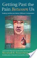 Getting Past the Pain Between Us: Healing and Reconciliation Without Compromise (Rosenberg Marshall B.)(Paperback)
