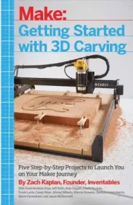 Getting Started with 3D Carving: Five Step-By-Step Projects to Launch You on Your Maker Journey (Kaplan Zach)(Paperback)