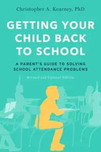 Getting Your Child Back to School: A Parent's Guide to Solving School Attendance Problems, Revised and Updated Edition (Kearney Christopher A.)(Paperback)