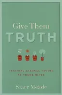 Give Them Truth: Teaching Eternal Truths to Young Minds (Meade Starr)(Paperback)