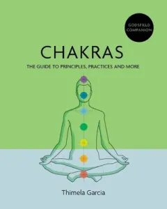 Godsfield Companion: Chakras: The Guide to Principles, Practices and More (Garcia Thimela A.)(Paperback)