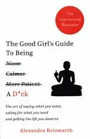 Good Girl's Guide To Being A D*ck - The art of saying what you want, asking for what you need and getting the life you deserve (Reinwarth Alexandra)(Paperback / softback)