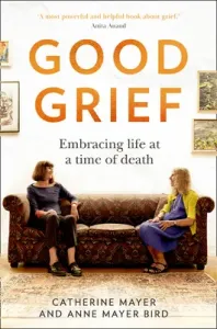 Good Grief: Embracing Life at a Time of Death (Mayer Catherine)(Pevná vazba)