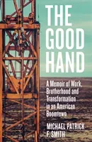 Good Hand - A Memoir of Work, Brotherhood and Transformation in an American Boomtown (F. Smith Michael Patrick)(Pevná vazba)