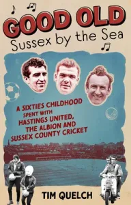 Good Old Sussex by the Sea: A Sixties Childhood Spent with Hastings United, the Albion and Sussex County Cricket (Quelch Tim)(Paperback)
