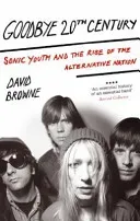 Goodbye 20Th Century - Sonic Youth and the rise of alternative nation (Browne David)(Paperback / softback)