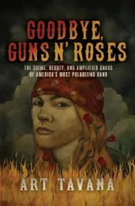 Goodbye, Guns N' Roses: The Crime, Beauty, and Amplified Chaos of America's Most Polarizing Band (Tavana Art)(Pevná vazba)