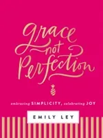 Grace, Not Perfection: Embracing Simplicity, Celebrating Joy (Ley Emily)(Pevná vazba)