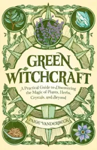Green Witchcraft: A Practical Guide to Discovering the Magic of Plants, Herbs, Crystals, and Beyond (Vanderbeck Paige)(Paperback)