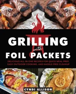 Grilling with Foil Packets: Delicious All-In-One Recipes for Quick Meal Prep, Easy Outdoor Cooking, and Hassle-Free Cleanup (Allison Cyndi)(Paperback)