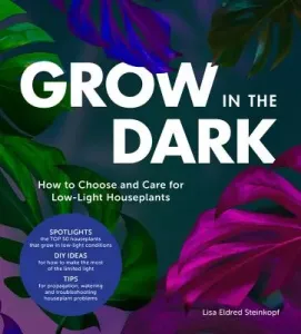 Grow in the Dark: How to Choose and Care for Low-Light Houseplants (Steinkopf Lisa Eldred)(Pevná vazba)