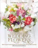 Grow Your Own Wedding Flowers: How to Grow and Arrange Your Own Flowers for All Special Occasions (Newbery Georgie)(Pevná vazba)