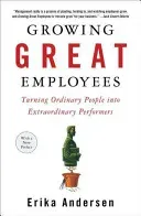 Growing Great Employees: Turning Ordinary People Into Extraordinary Performers (Andersen Erika)(Paperback)