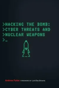 Hacking the Bomb: Cyber Threats and Nuclear Weapons (Futter Andrew)(Paperback)