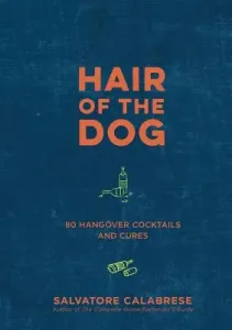 Hair of the Dog: 80 Hangover Cocktails and Cures (Calabrese Salvatore)(Pevná vazba)