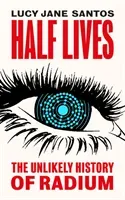 Half Lives - The Unlikely History of Radium (Santos Lucy Jane)(Pevná vazba)