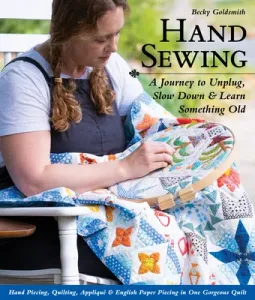 Hand Sewing: A Journey to Unplug, Slow Down & Learn Something Old; Hand Piecing, Quilting, Appliqu & English Paper Piecing in One (Goldsmith Becky)(Paperback)