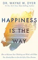 Happiness Is the Way - How to Reframe Your Thinking and Work with What You Already Have to Live the Life of Your Dreams (Dyer Wayne)(Paperback / softback)