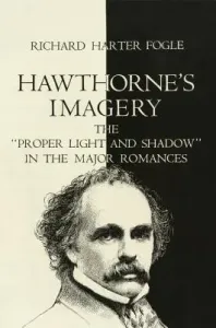 Hawthorne's Imagery: The Proper Light and Shadow in the Major Romances (Fogle Richard Harter)(Paperback)