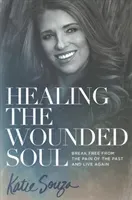 Healing the Wounded Soul: Break Free from the Pain of the Past and Live Again (Souza Katie)(Paperback)