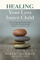Healing Your Lost Inner Child: How to Stop Impulsive Reactions, Set Healthy Boundaries and Embrace an Authentic Life (Jackman Robert)(Paperback)